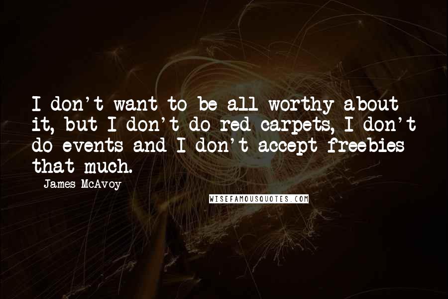 James McAvoy Quotes: I don't want to be all worthy about it, but I don't do red carpets, I don't do events and I don't accept freebies that much.