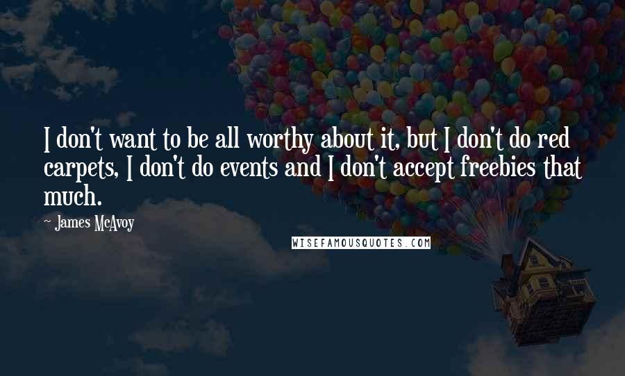 James McAvoy Quotes: I don't want to be all worthy about it, but I don't do red carpets, I don't do events and I don't accept freebies that much.