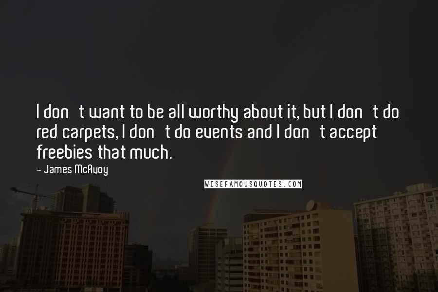 James McAvoy Quotes: I don't want to be all worthy about it, but I don't do red carpets, I don't do events and I don't accept freebies that much.