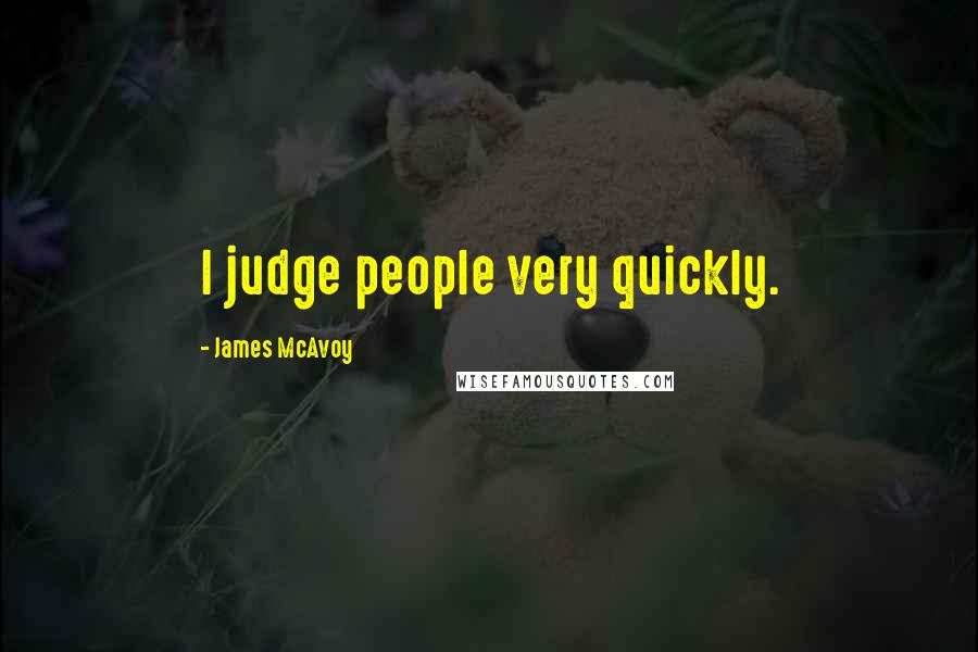 James McAvoy Quotes: I judge people very quickly.