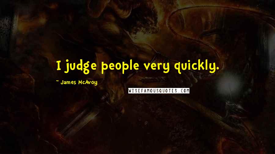 James McAvoy Quotes: I judge people very quickly.