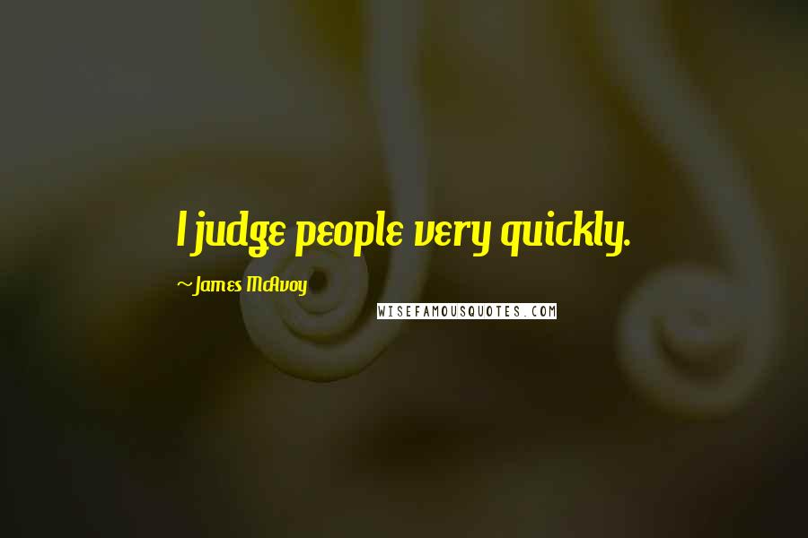 James McAvoy Quotes: I judge people very quickly.