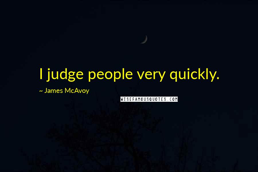 James McAvoy Quotes: I judge people very quickly.