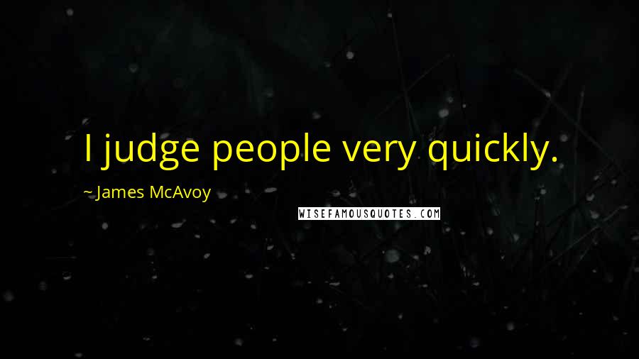 James McAvoy Quotes: I judge people very quickly.