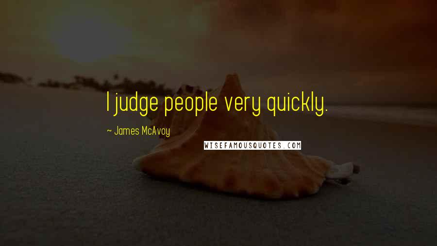 James McAvoy Quotes: I judge people very quickly.