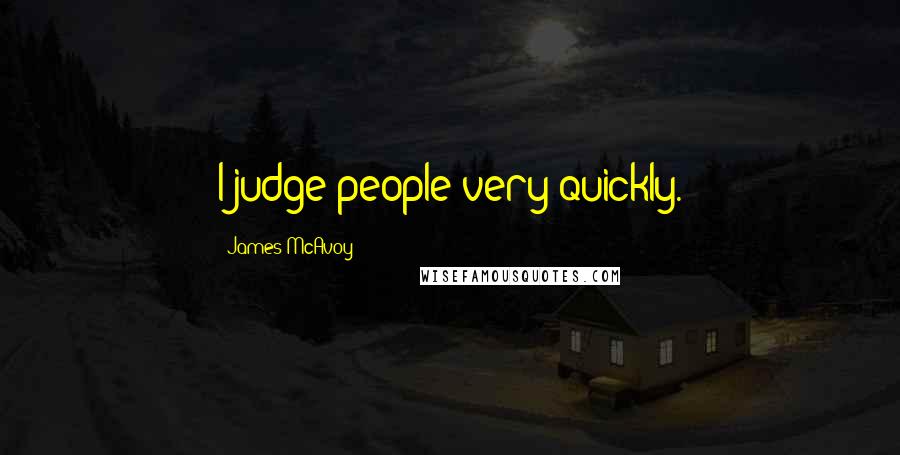 James McAvoy Quotes: I judge people very quickly.