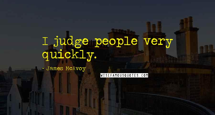 James McAvoy Quotes: I judge people very quickly.