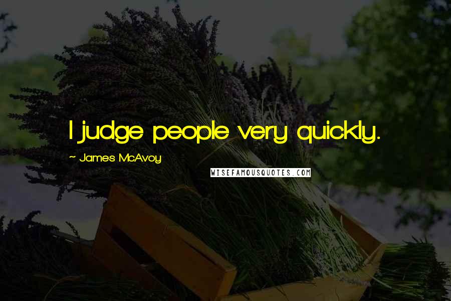 James McAvoy Quotes: I judge people very quickly.