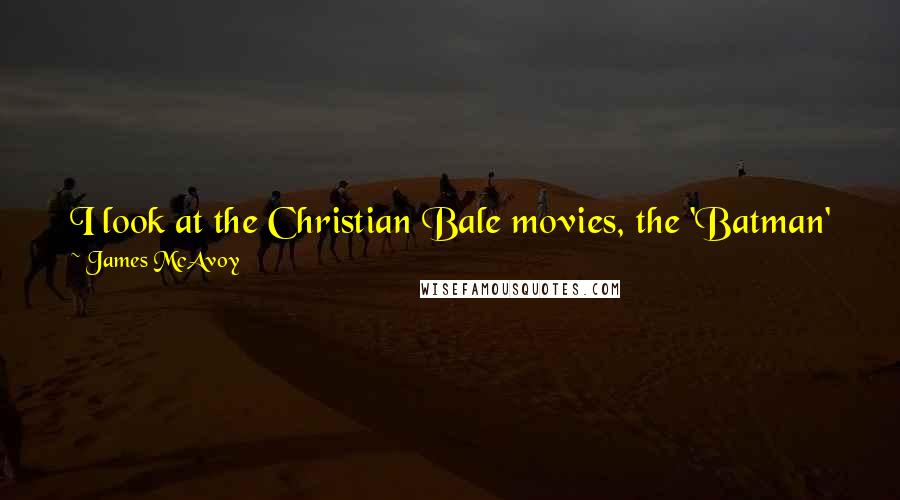 James McAvoy Quotes: I look at the Christian Bale movies, the 'Batman' films, and that shows you that superhero movies don't just have to be about men in tights.