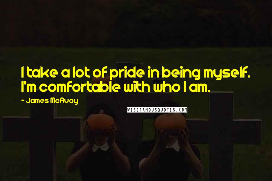 James McAvoy Quotes: I take a lot of pride in being myself. I'm comfortable with who I am.