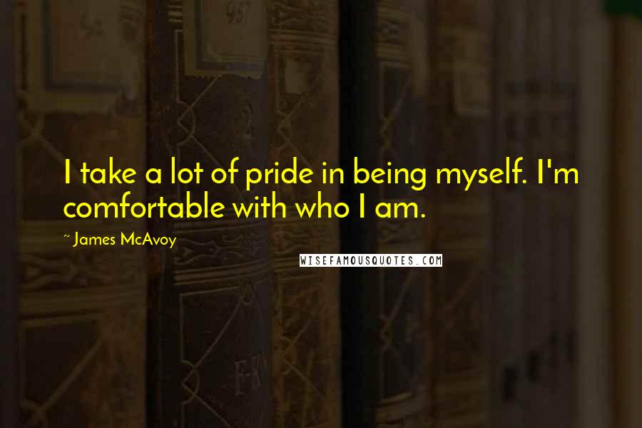 James McAvoy Quotes: I take a lot of pride in being myself. I'm comfortable with who I am.
