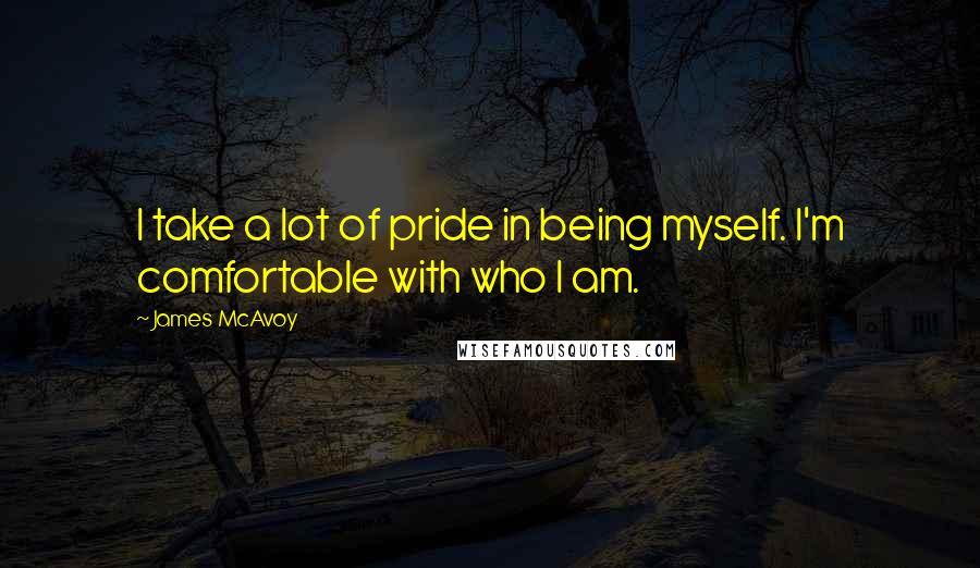 James McAvoy Quotes: I take a lot of pride in being myself. I'm comfortable with who I am.
