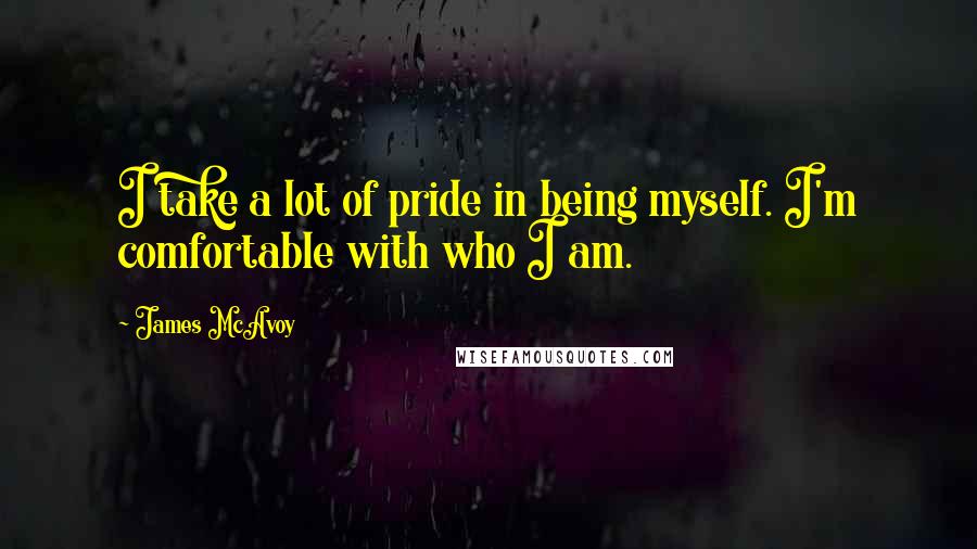 James McAvoy Quotes: I take a lot of pride in being myself. I'm comfortable with who I am.