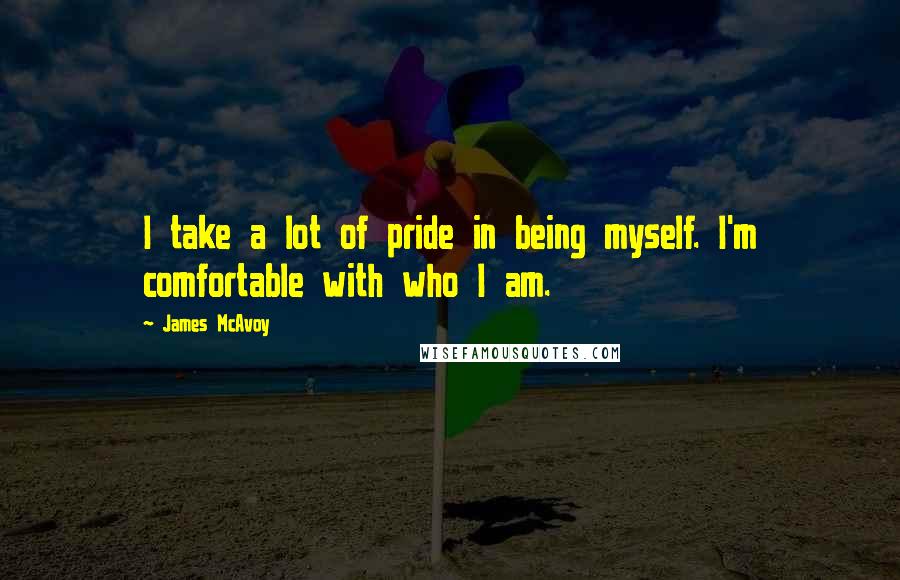 James McAvoy Quotes: I take a lot of pride in being myself. I'm comfortable with who I am.