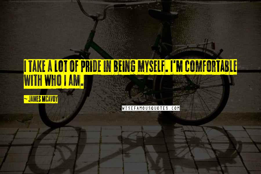 James McAvoy Quotes: I take a lot of pride in being myself. I'm comfortable with who I am.