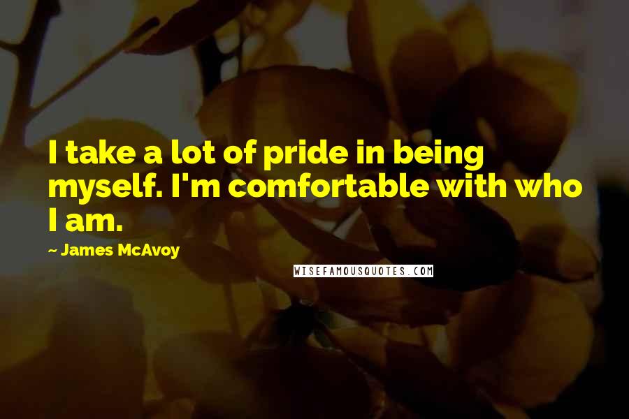James McAvoy Quotes: I take a lot of pride in being myself. I'm comfortable with who I am.
