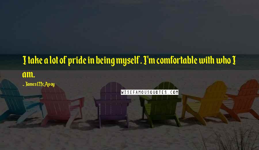 James McAvoy Quotes: I take a lot of pride in being myself. I'm comfortable with who I am.