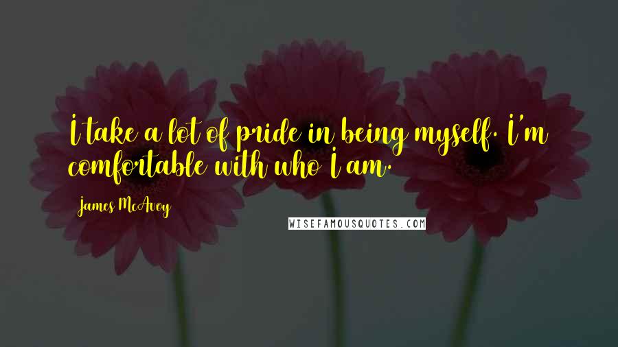 James McAvoy Quotes: I take a lot of pride in being myself. I'm comfortable with who I am.