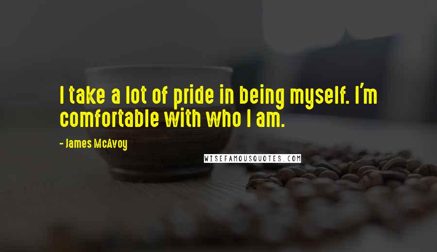 James McAvoy Quotes: I take a lot of pride in being myself. I'm comfortable with who I am.