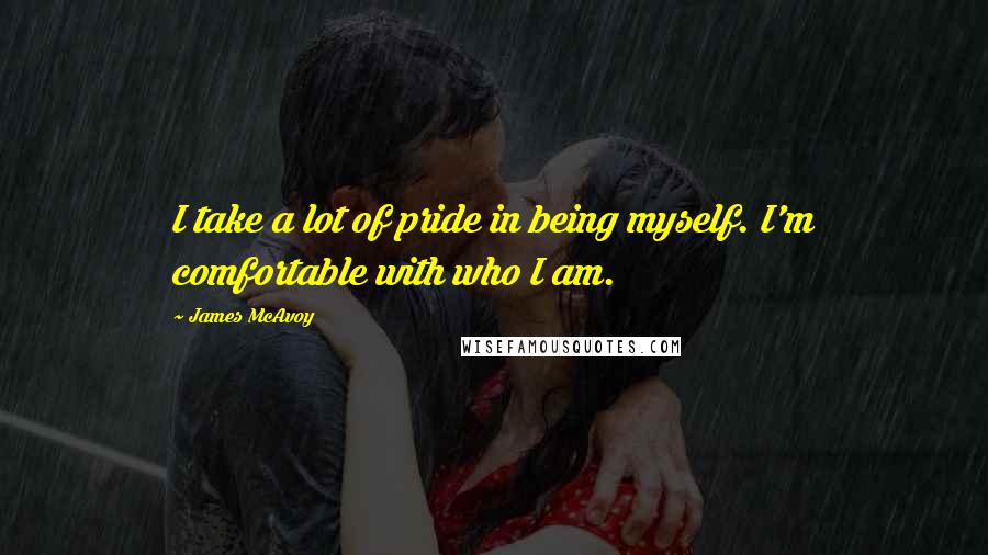 James McAvoy Quotes: I take a lot of pride in being myself. I'm comfortable with who I am.