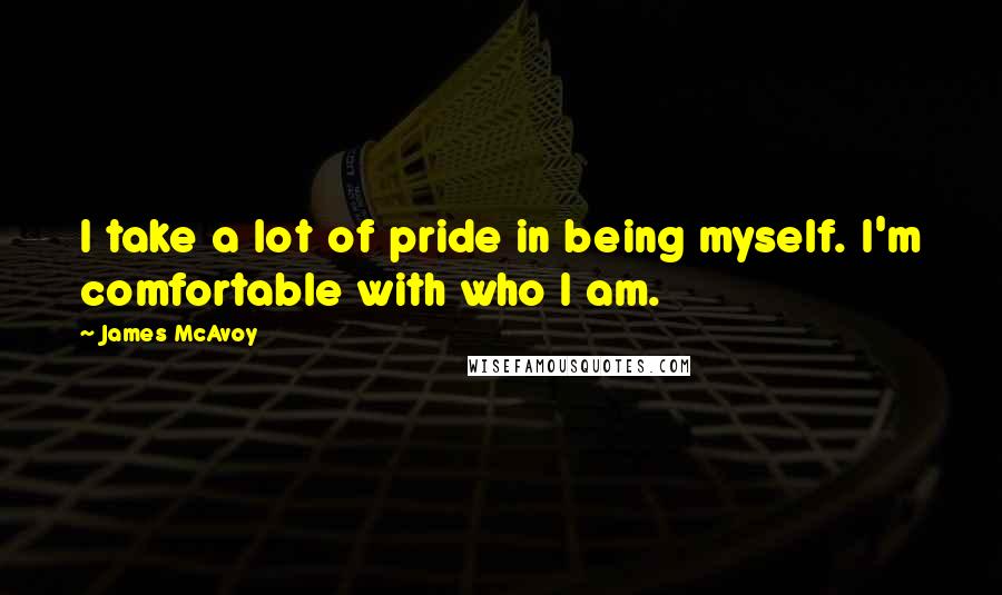 James McAvoy Quotes: I take a lot of pride in being myself. I'm comfortable with who I am.