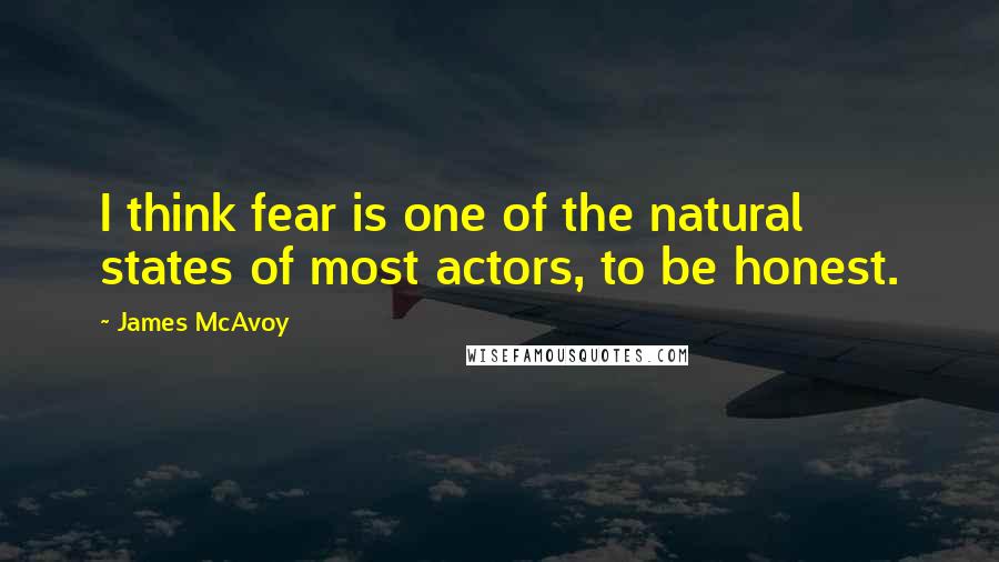 James McAvoy Quotes: I think fear is one of the natural states of most actors, to be honest.