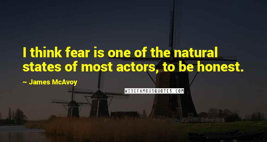 James McAvoy Quotes: I think fear is one of the natural states of most actors, to be honest.
