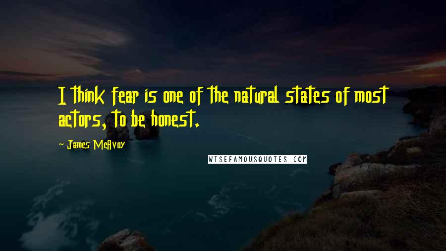 James McAvoy Quotes: I think fear is one of the natural states of most actors, to be honest.