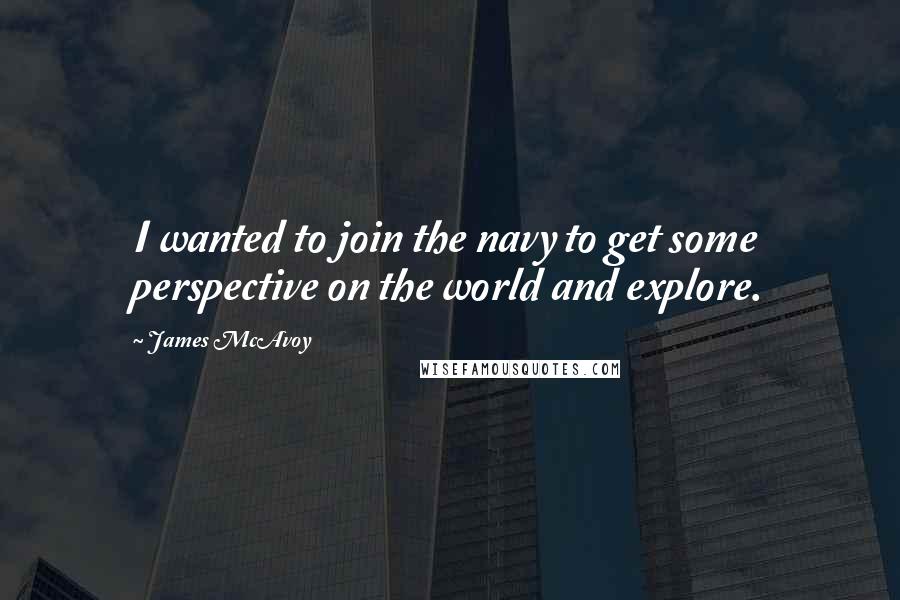 James McAvoy Quotes: I wanted to join the navy to get some perspective on the world and explore.