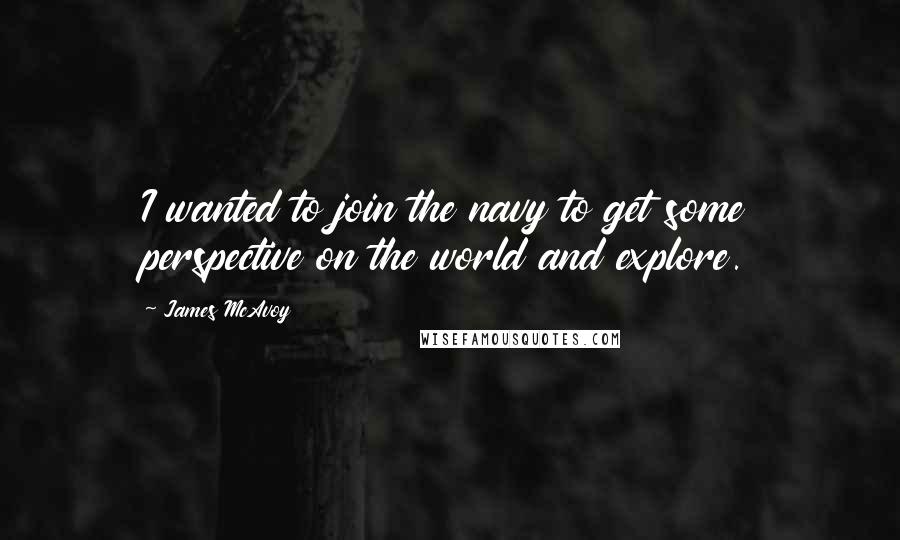 James McAvoy Quotes: I wanted to join the navy to get some perspective on the world and explore.