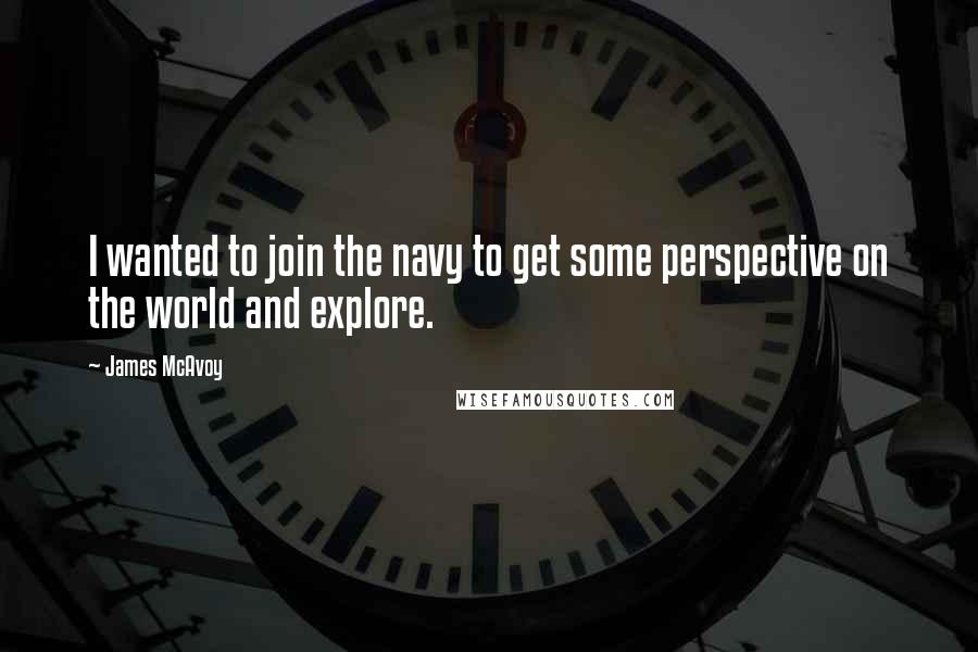 James McAvoy Quotes: I wanted to join the navy to get some perspective on the world and explore.