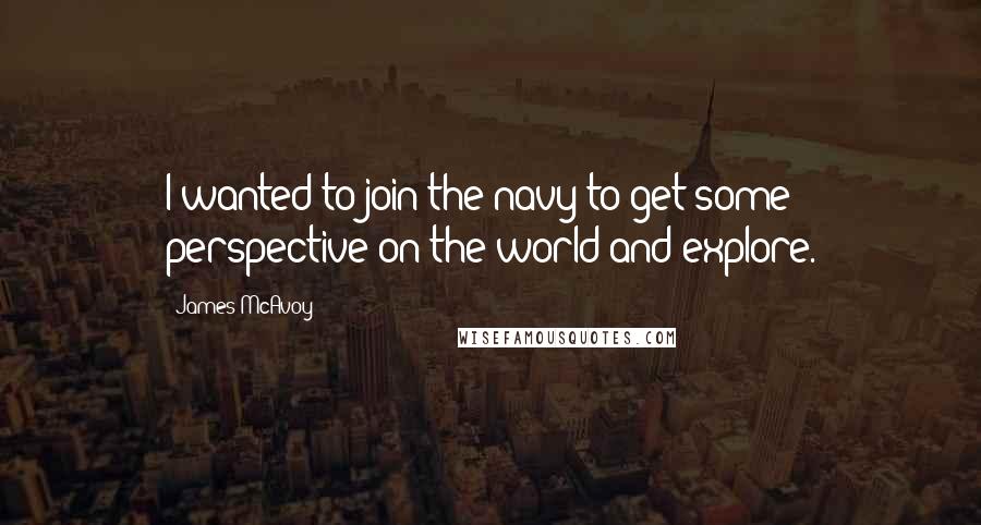 James McAvoy Quotes: I wanted to join the navy to get some perspective on the world and explore.