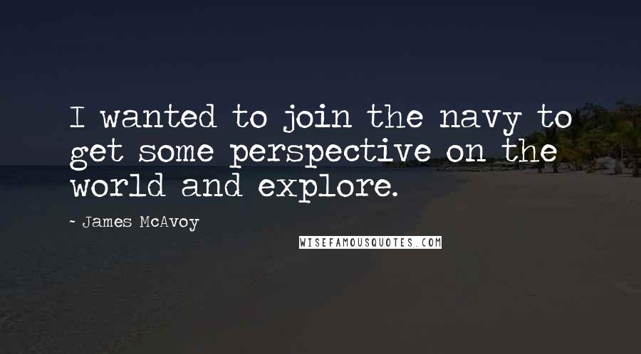 James McAvoy Quotes: I wanted to join the navy to get some perspective on the world and explore.