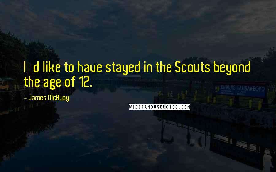 James McAvoy Quotes: I'd like to have stayed in the Scouts beyond the age of 12.