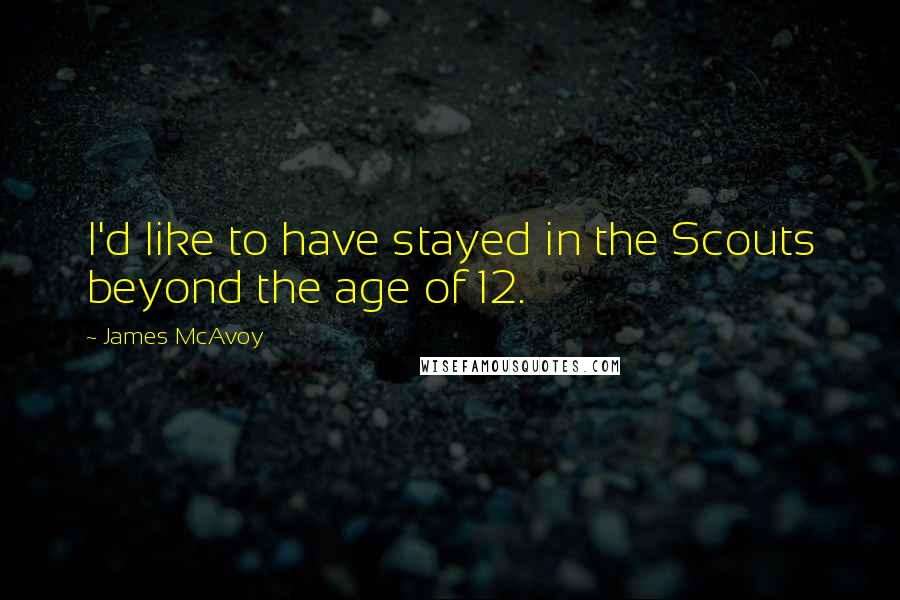 James McAvoy Quotes: I'd like to have stayed in the Scouts beyond the age of 12.