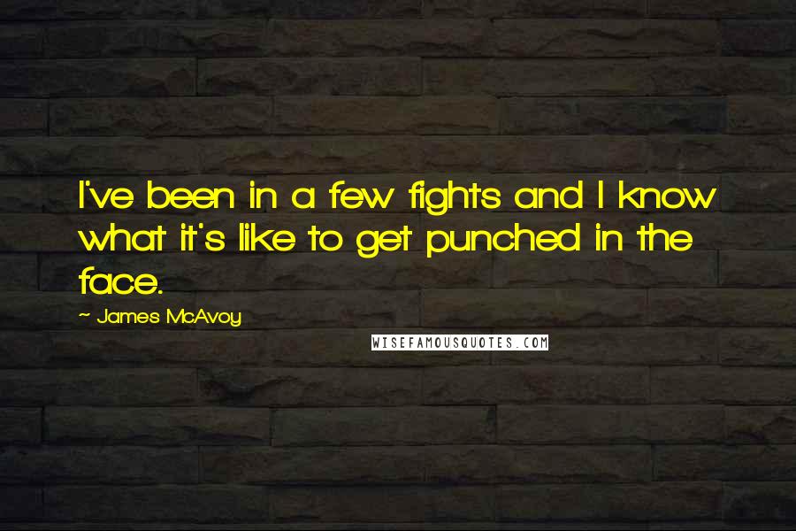 James McAvoy Quotes: I've been in a few fights and I know what it's like to get punched in the face.