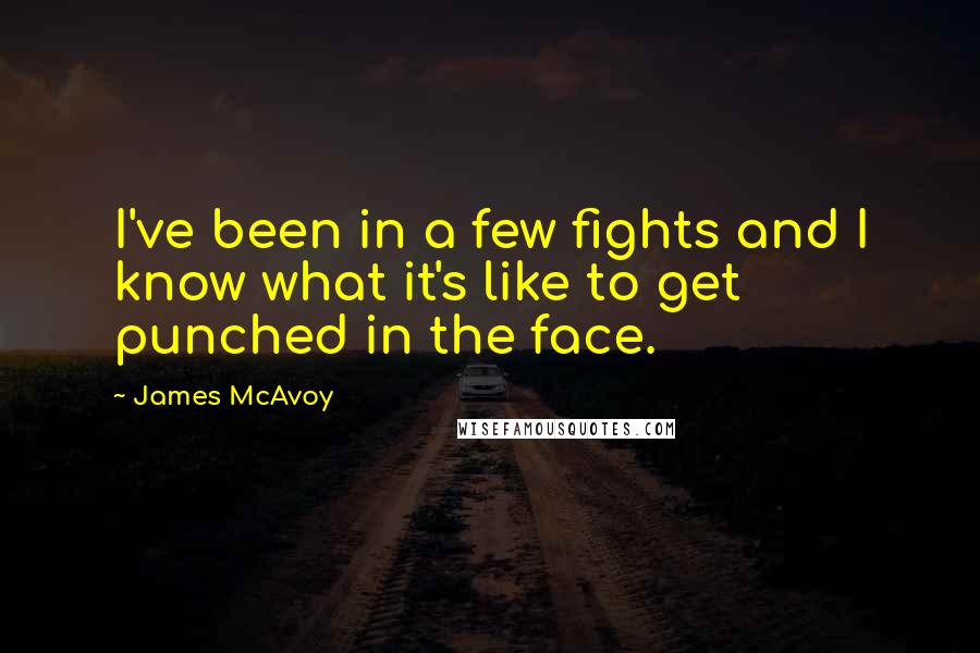 James McAvoy Quotes: I've been in a few fights and I know what it's like to get punched in the face.