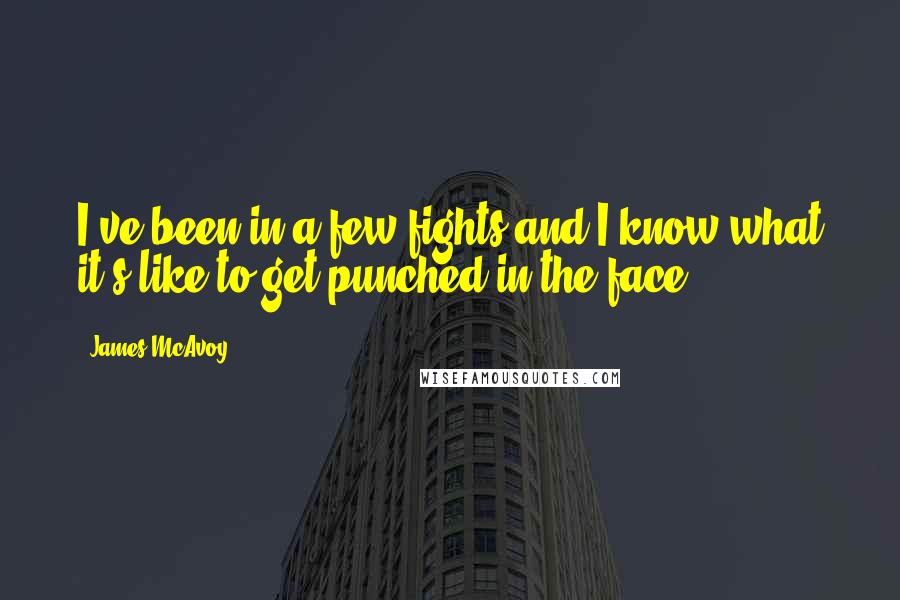 James McAvoy Quotes: I've been in a few fights and I know what it's like to get punched in the face.