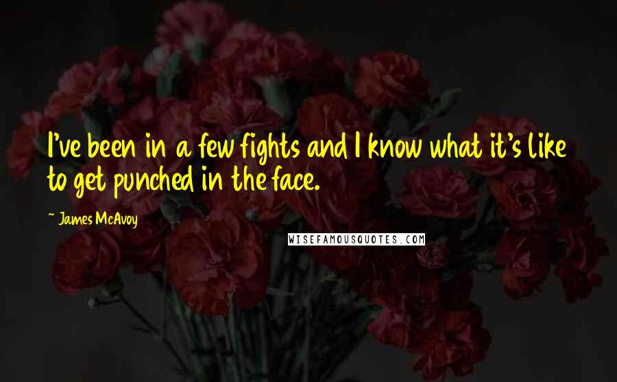 James McAvoy Quotes: I've been in a few fights and I know what it's like to get punched in the face.