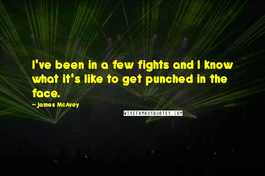 James McAvoy Quotes: I've been in a few fights and I know what it's like to get punched in the face.