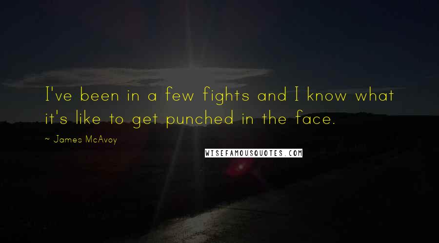 James McAvoy Quotes: I've been in a few fights and I know what it's like to get punched in the face.
