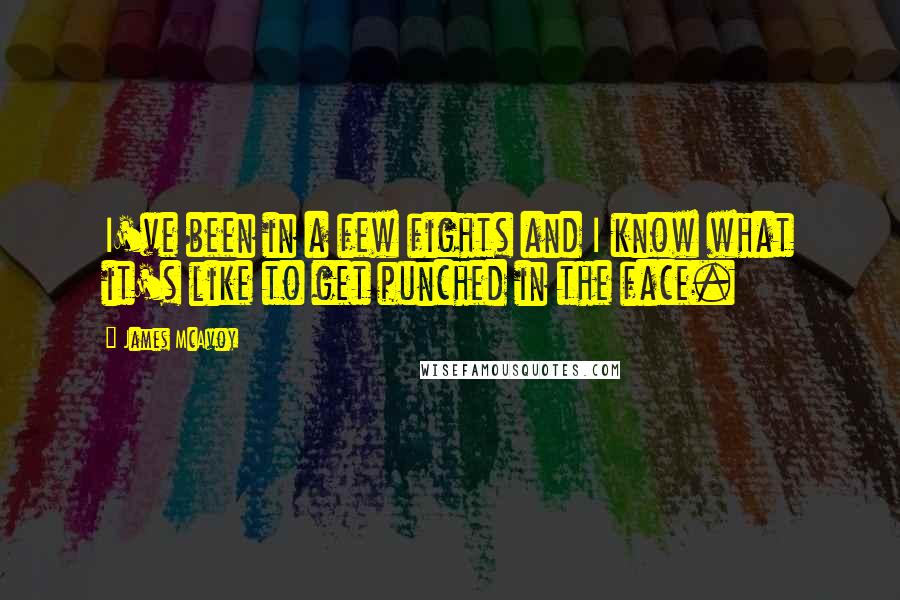 James McAvoy Quotes: I've been in a few fights and I know what it's like to get punched in the face.