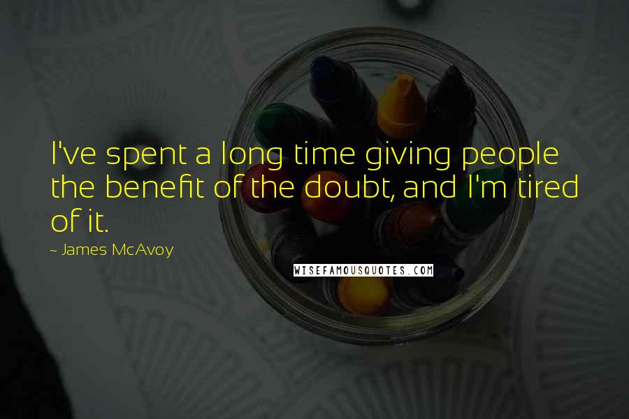 James McAvoy Quotes: I've spent a long time giving people the benefit of the doubt, and I'm tired of it.
