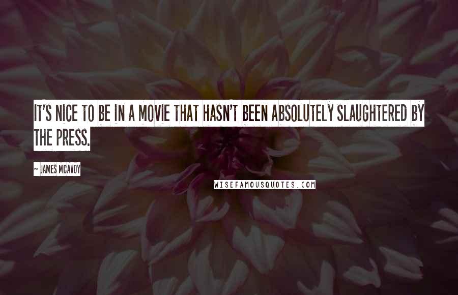 James McAvoy Quotes: It's nice to be in a movie that hasn't been absolutely slaughtered by the press.