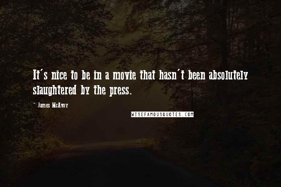 James McAvoy Quotes: It's nice to be in a movie that hasn't been absolutely slaughtered by the press.