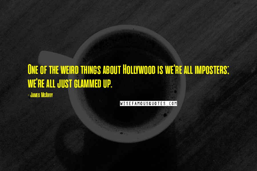 James McAvoy Quotes: One of the weird things about Hollywood is we're all imposters; we're all just glammed up.