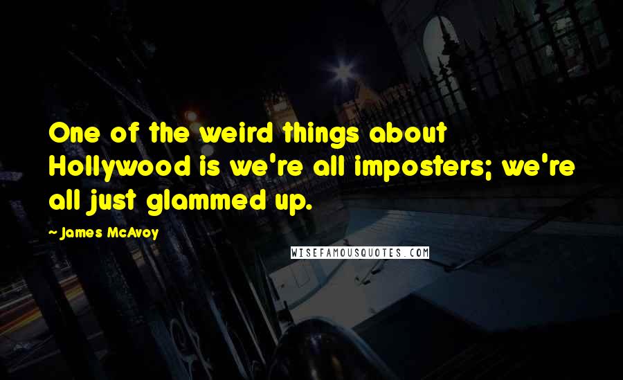 James McAvoy Quotes: One of the weird things about Hollywood is we're all imposters; we're all just glammed up.