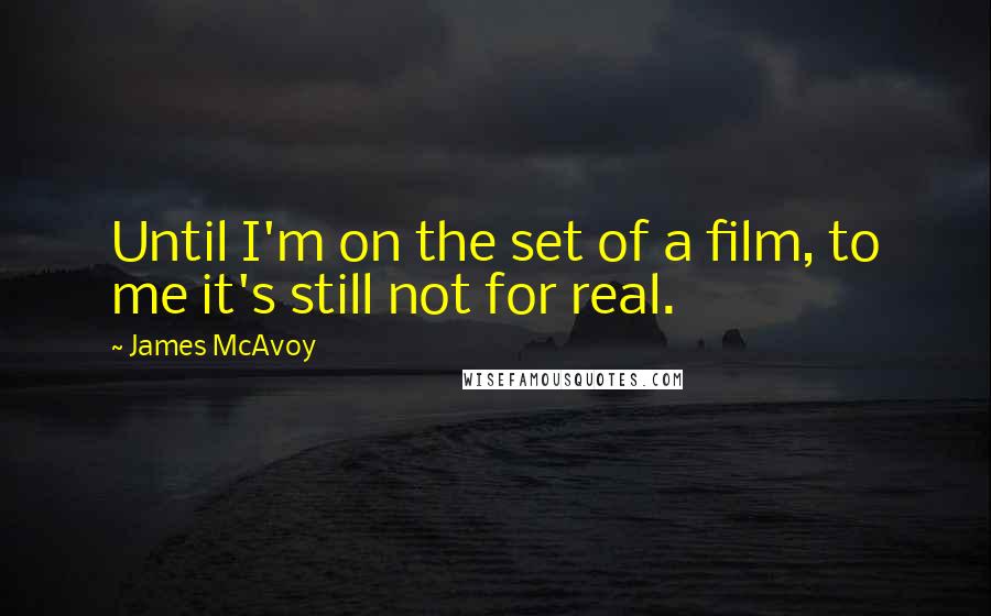 James McAvoy Quotes: Until I'm on the set of a film, to me it's still not for real.