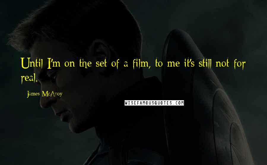 James McAvoy Quotes: Until I'm on the set of a film, to me it's still not for real.