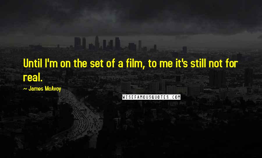 James McAvoy Quotes: Until I'm on the set of a film, to me it's still not for real.